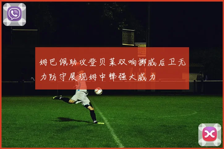 姆巴佩助攻登贝莱双响挪威后卫无力防守展现姆中锋强大威力