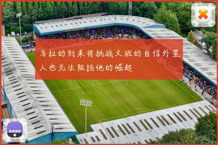 马拉的到来将挑战文班的自信外星人也无法阻挡他的崛起