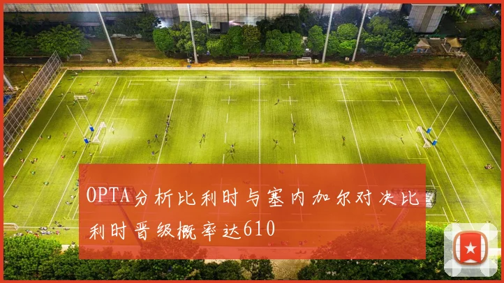 OPTA分析比利时与塞内加尔对决比利时晋级概率达610
