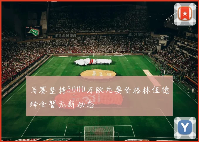 马赛坚持5000万欧元要价格林伍德转会暂无新动态
