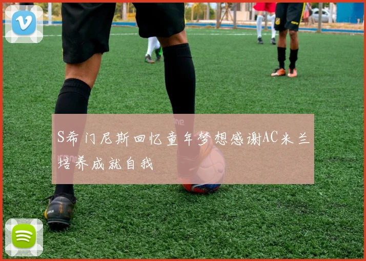 S希门尼斯回忆童年梦想感谢AC米兰培养成就自我