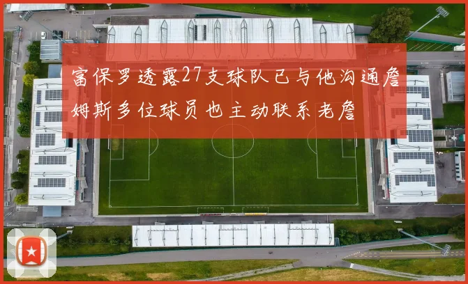 富保罗透露27支球队已与他沟通詹姆斯多位球员也主动联系老詹